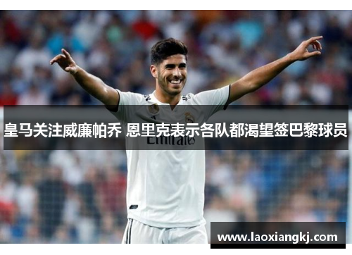 皇马关注威廉帕乔 恩里克表示各队都渴望签巴黎球员