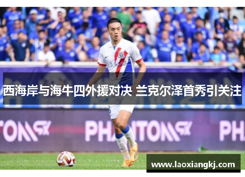 西海岸与海牛四外援对决 兰克尔泽首秀引关注