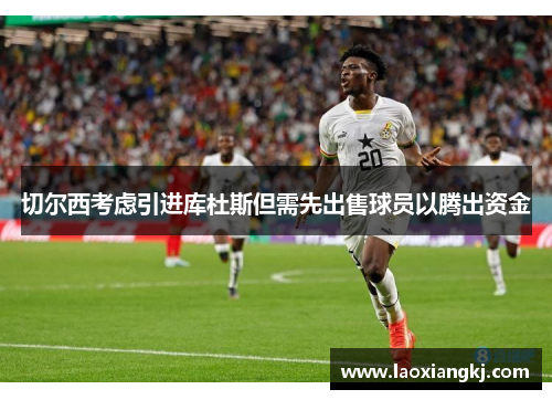 切尔西考虑引进库杜斯但需先出售球员以腾出资金